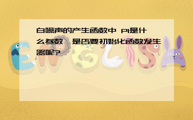 白噪声的产生函数中 PI是什么参数,是否要初始化函数发生器呢?