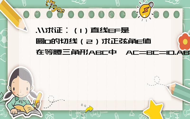 .\\求证：（1）直线EF是圆O的切线（2）求正弦角E值在等腰三角形ABC中,AC=BC=10.AB=12.以BC为直径作圆O交AB于点D,交AC于点G,DF⊥AC,垂足F,交CB的延长线于E点.求证：（1）直线EF是圆O的切线（2）求正弦