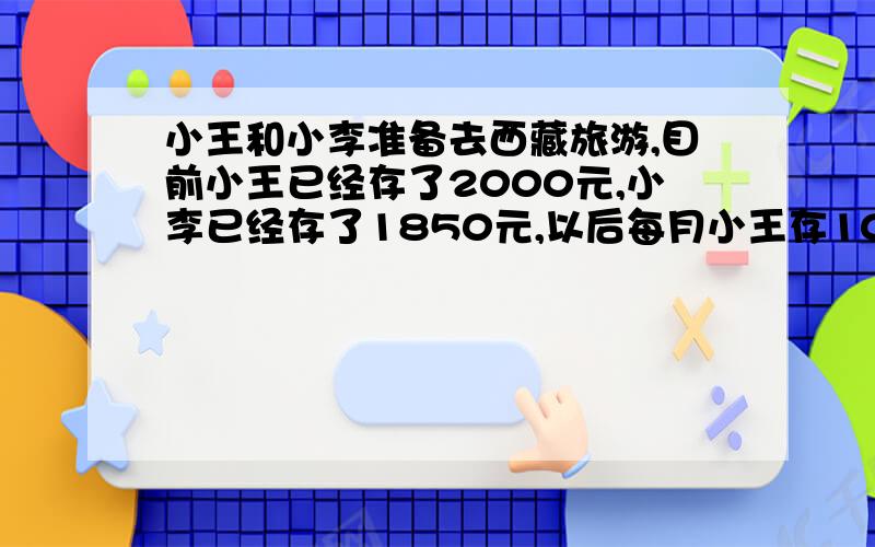 小王和小李准备去西藏旅游,目前小王已经存了2000元,小李已经存了1850元,以后每月小王存10元,小李存5050元,几个月后钱数相等,方程怎么列