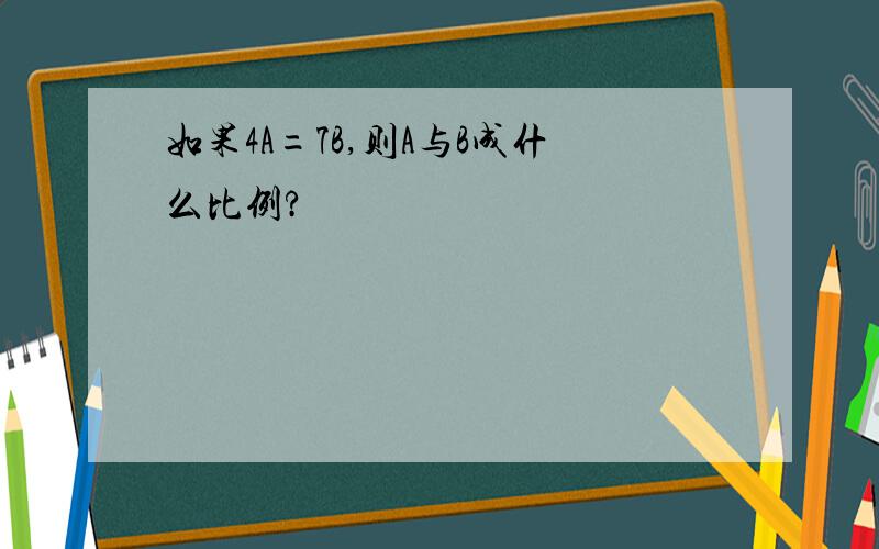 如果4A=7B,则A与B成什么比例?