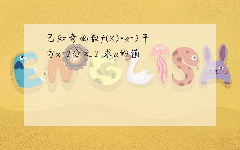 已知奇函数f(X)=a-2平方x-2分之2 求a的值