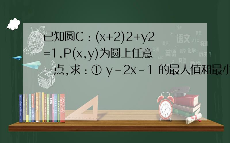 已知圆C：(x+2)2+y2=1,P(x,y)为圆上任意一点,求：① y-2x-1 的最大值和最小值；② x-2y的最大值和最小值.