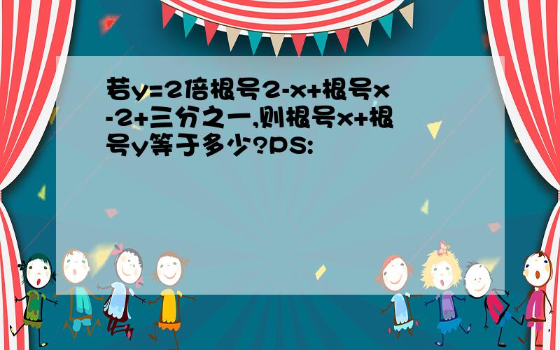 若y=2倍根号2-x+根号x-2+三分之一,则根号x+根号y等于多少?PS: