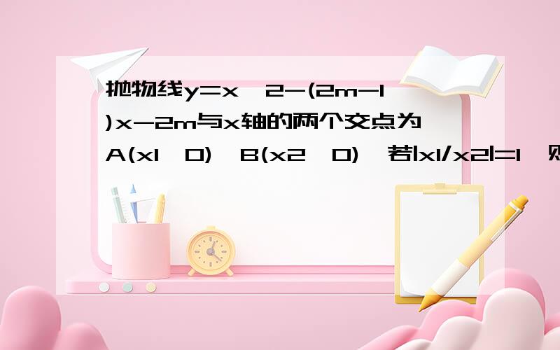 抛物线y=x^2-(2m-1)x-2m与x轴的两个交点为A(x1,0),B(x2,0),若|x1/x2|=1,则m的值为