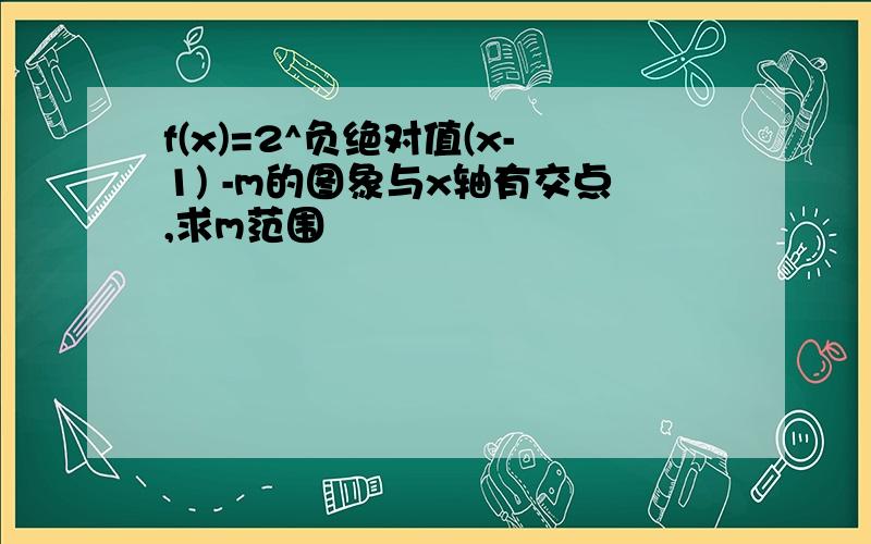 f(x)=2^负绝对值(x-1) -m的图象与x轴有交点,求m范围