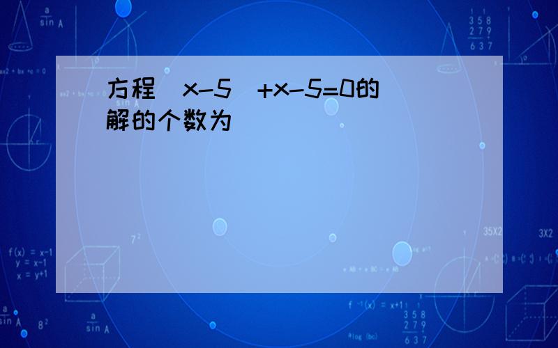 方程|x-5|+x-5=0的解的个数为（）