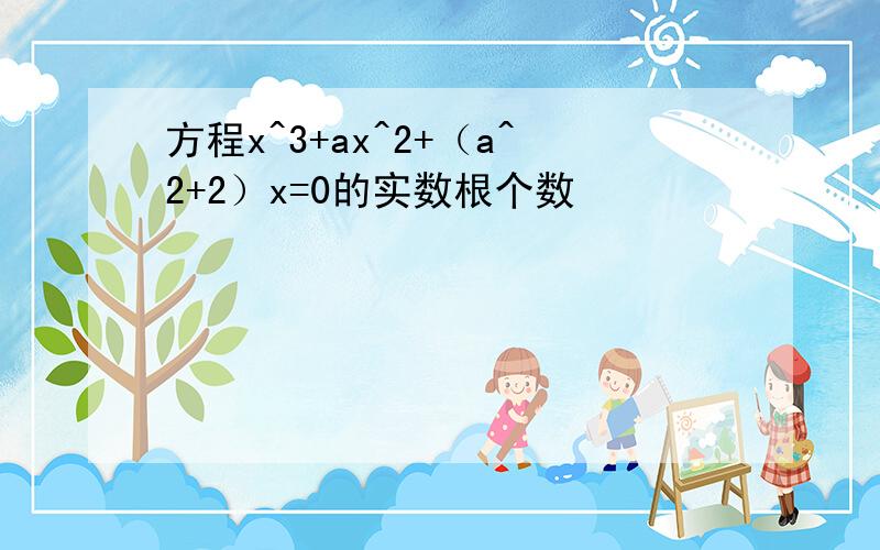 方程x^3+ax^2+（a^2+2）x=0的实数根个数