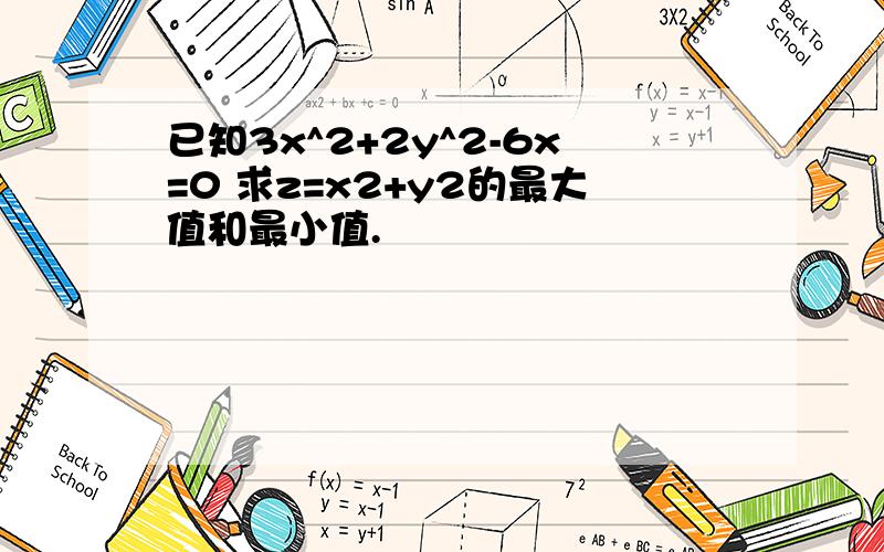 已知3x^2+2y^2-6x=0 求z=x2+y2的最大值和最小值.