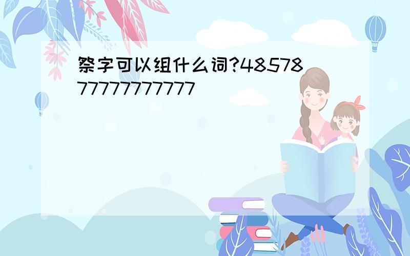 祭字可以组什么词?4857877777777777