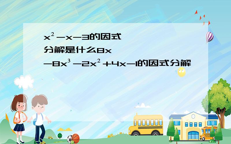 x²-x-3的因式分解是什么8x⁴-8x³-2x²+4x-1的因式分解