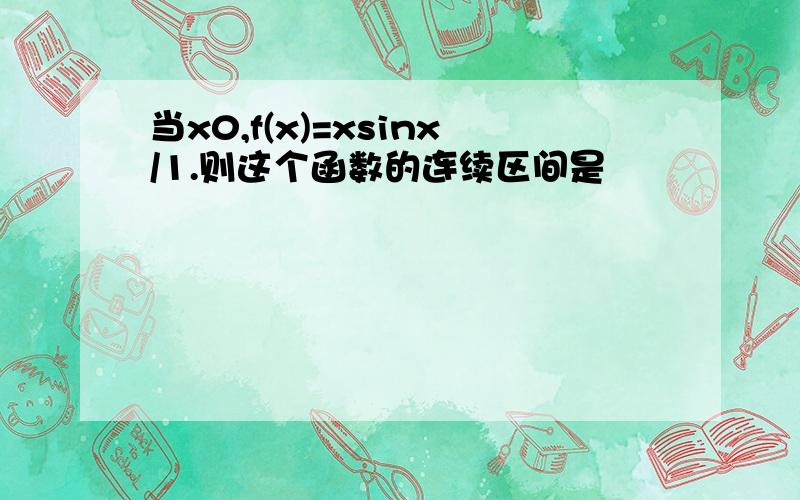 当x0,f(x)=xsinx/1.则这个函数的连续区间是