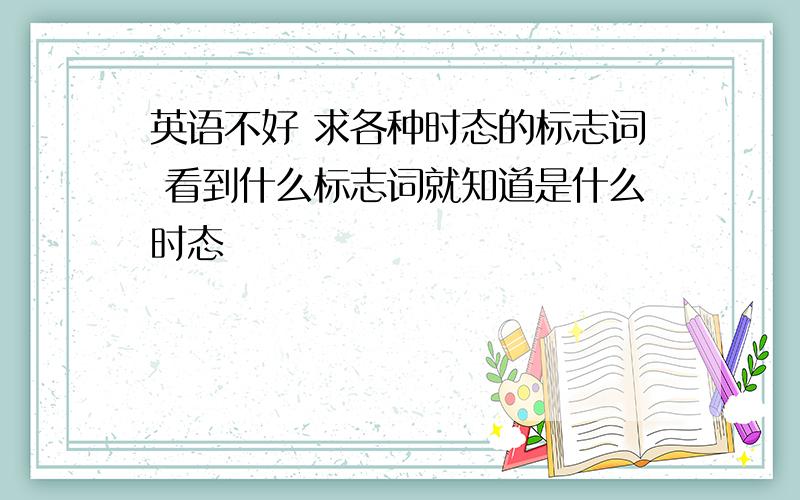 英语不好 求各种时态的标志词 看到什么标志词就知道是什么时态