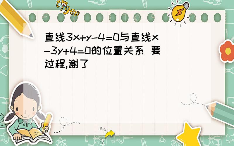 直线3x+y-4=0与直线x-3y+4=0的位置关系 要过程,谢了