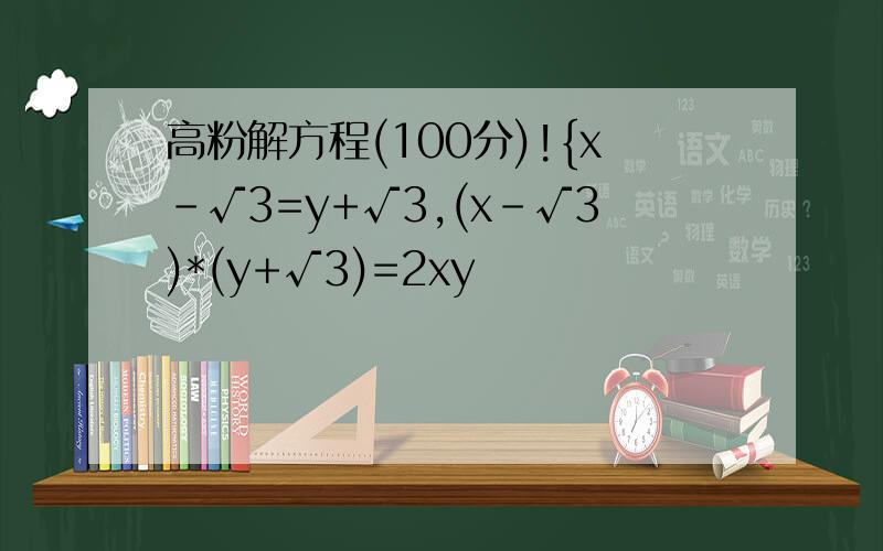 高粉解方程(100分)!{x-√3=y+√3,(x-√3)*(y+√3)=2xy