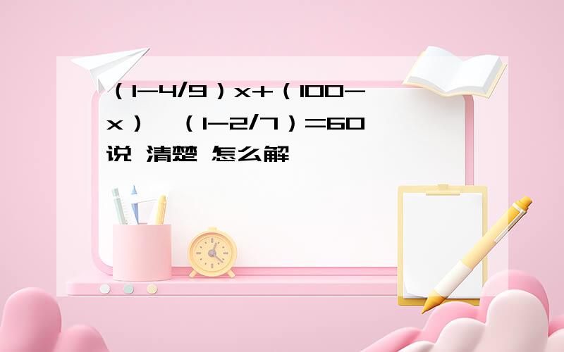 （1-4/9）x+（100-x）×（1-2/7）=60 说 清楚 怎么解,