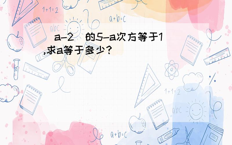 (a-2)的5-a次方等于1,求a等于多少?