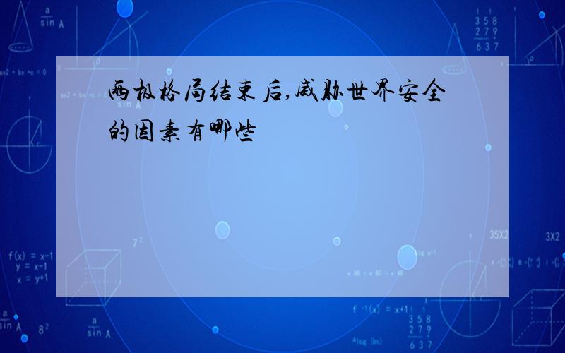 两极格局结束后,威胁世界安全的因素有哪些