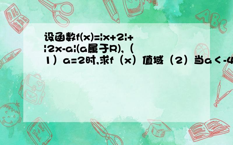 设函数f(x)=|x+2|+|2x-a|(a属于R),（1）a=2时,求f（x）值域（2）当a＜-4时,若存在x≤-2,使得f（x）-x≤4成立,求实数a的取值范围