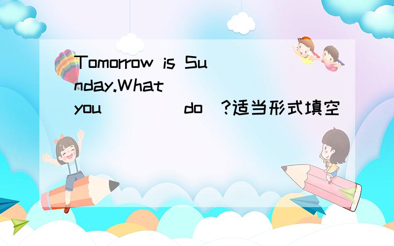 Tomorrow is Sunday.What ( ) you ( ) (do)?适当形式填空