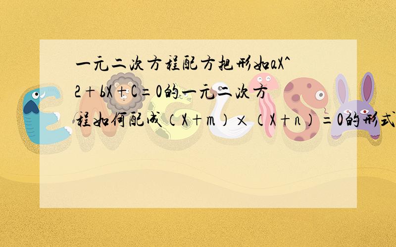 一元二次方程配方把形如aX^2+bX+C=0的一元二次方程如何配成（X+m）×（X+n）=0的形式?初中没学会……