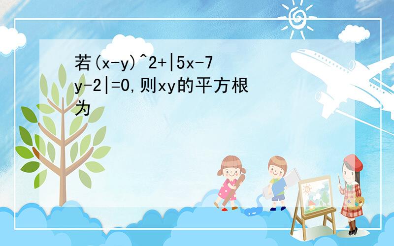 若(x-y)^2+|5x-7y-2|=0,则xy的平方根为