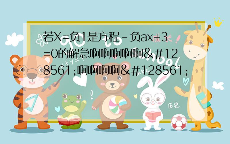 若X=负1是方程-负ax+3=0的解急啊啊啊啊啊😱啊啊啊啊😱