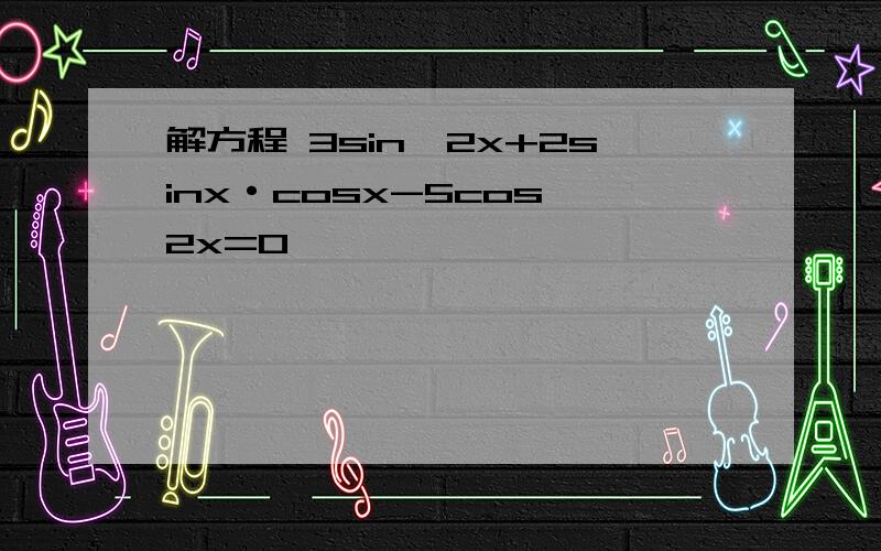 解方程 3sin^2x+2sinx·cosx-5cos^2x=0