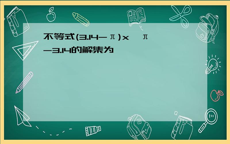 不等式(3.14-π)x>π-3.14的解集为