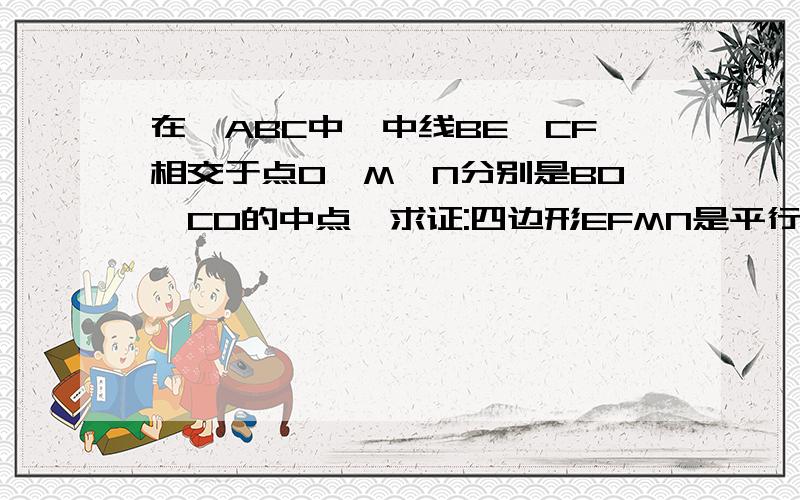 在△ABC中,中线BE,CF相交于点O,M,N分别是BO,CO的中点,求证:四边形EFMN是平行四边形