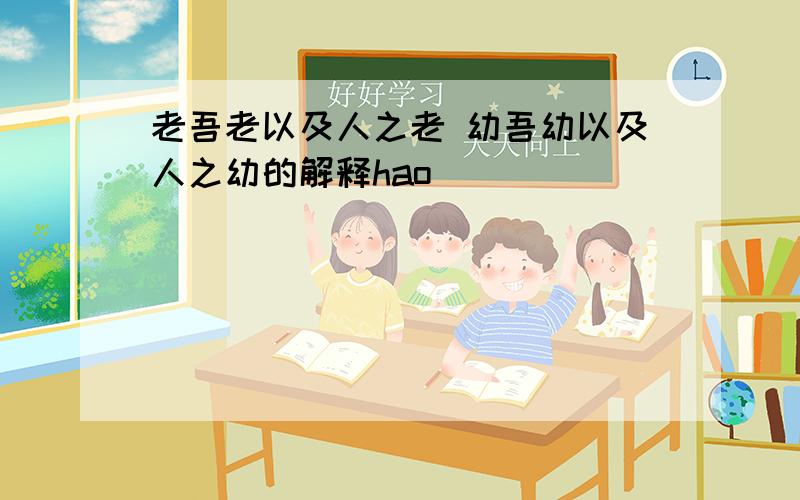 老吾老以及人之老 幼吾幼以及人之幼的解释hao