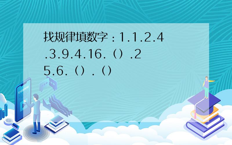 找规律填数字：1.1.2.4.3.9.4.16.（）.25.6.（）.（）