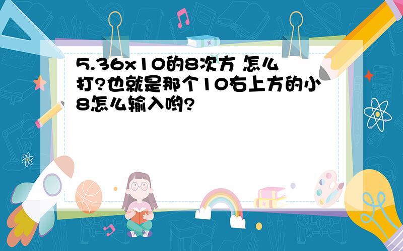 5.36x10的8次方 怎么打?也就是那个10右上方的小8怎么输入哟?