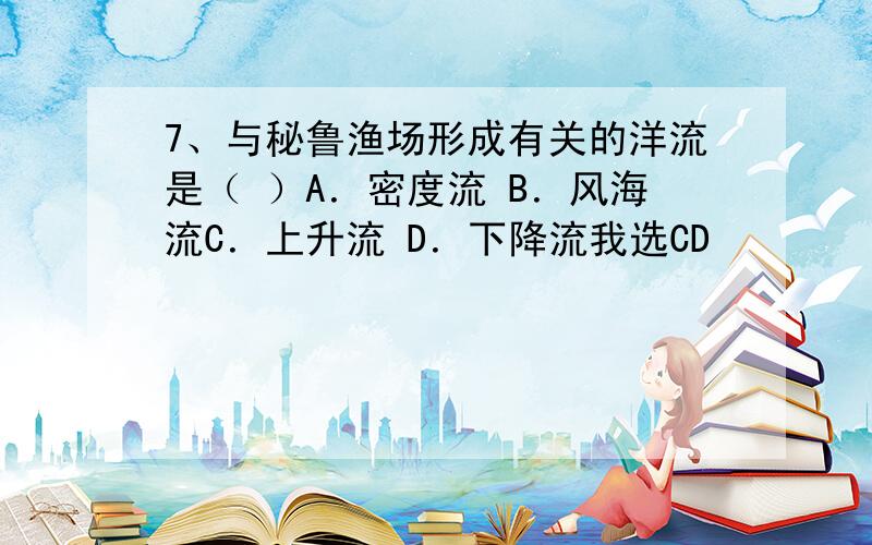 7、与秘鲁渔场形成有关的洋流是（ ）A．密度流 B．风海流C．上升流 D．下降流我选CD