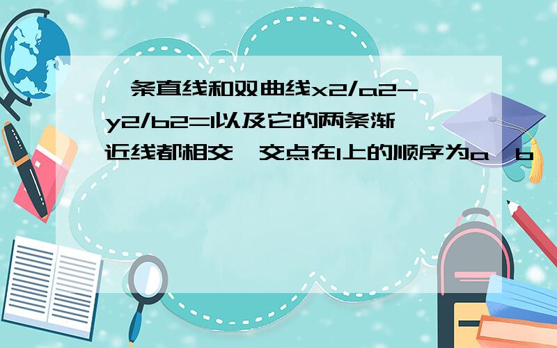 一条直线和双曲线x2/a2-y2/b2=1以及它的两条渐近线都相交,交点在l上的顺序为a、b、c、d求证ab=cd