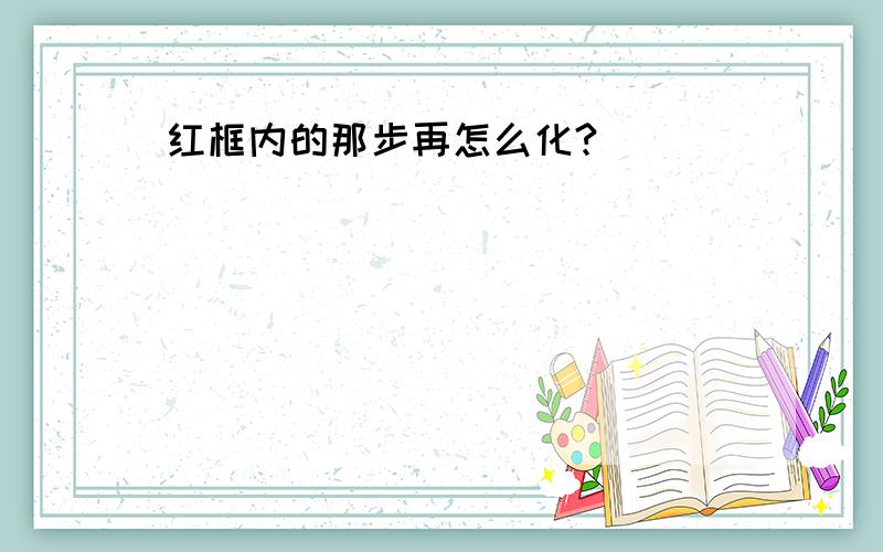 红框内的那步再怎么化?