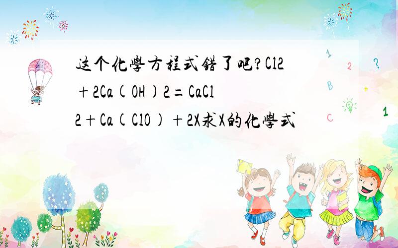 这个化学方程式错了吧?Cl2+2Ca(OH)2=CaCl2+Ca(ClO)+2X求X的化学式