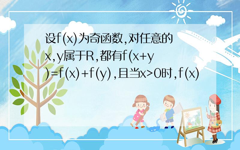 设f(x)为奇函数,对任意的x,y属于R,都有f(x+y)=f(x)+f(y),且当x>0时,f(x)