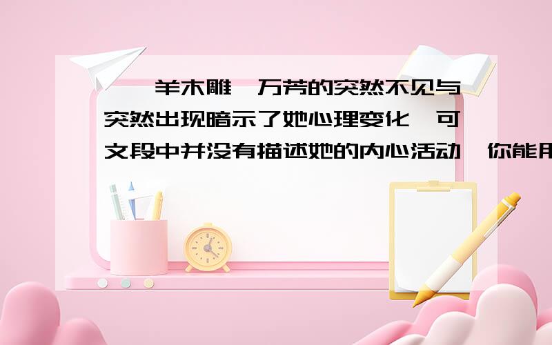 《羚羊木雕》万芳的突然不见与突然出现暗示了她心理变化,可文段中并没有描述她的内心活动,你能用一俩句话写出万芳所想吗?