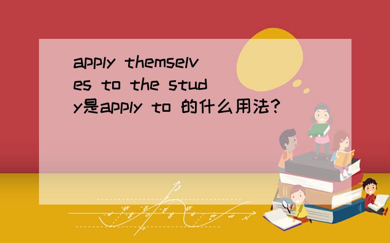 apply themselves to the study是apply to 的什么用法?