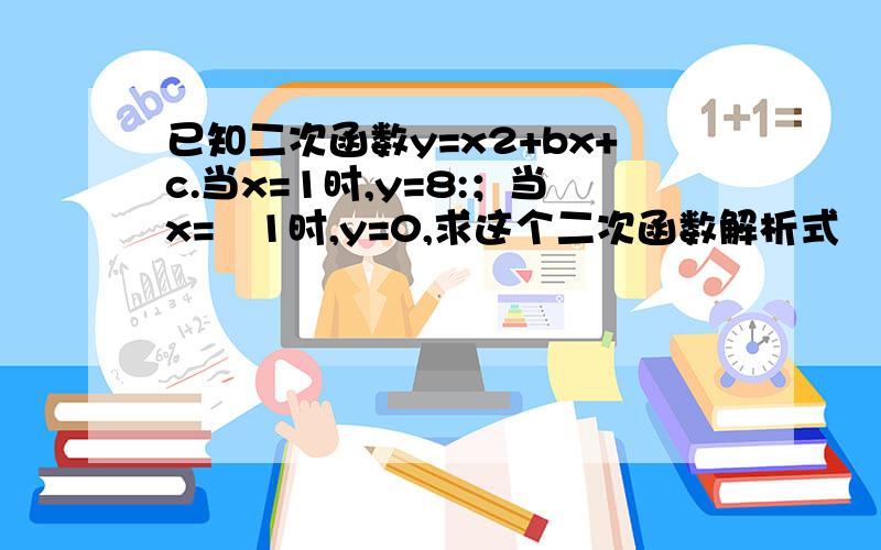 已知二次函数y=x2+bx+c.当x=1时,y=8:；当x=﹣1时,y=0,求这个二次函数解析式