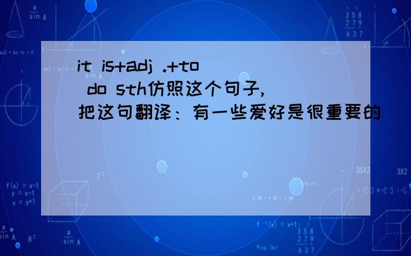 it is+adj .+to do sth仿照这个句子,把这句翻译：有一些爱好是很重要的