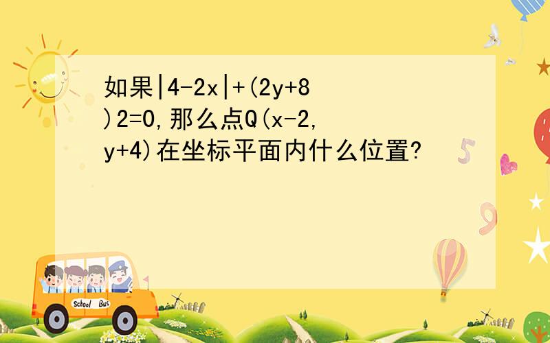 如果|4-2x|+(2y+8)2=0,那么点Q(x-2,y+4)在坐标平面内什么位置?