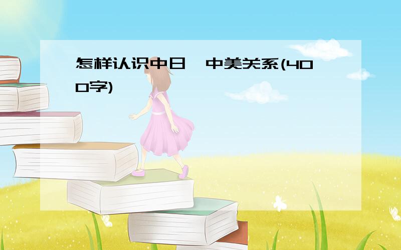 怎样认识中日、中美关系(400字)