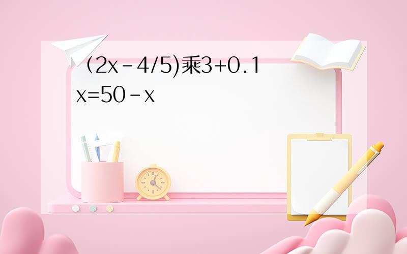 （2x-4/5)乘3+0.1x=50-x