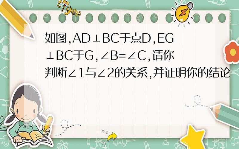 如图,AD⊥BC于点D,EG⊥BC于G,∠B=∠C,请你判断∠1与∠2的关系,并证明你的结论