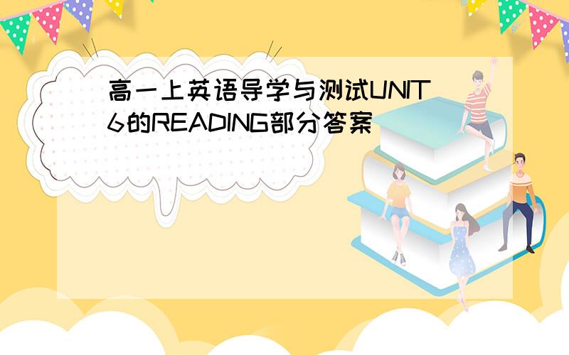 高一上英语导学与测试UNIT6的READING部分答案