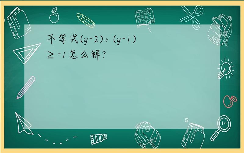 不等式(y-2)÷(y-1)≥-1怎么解?