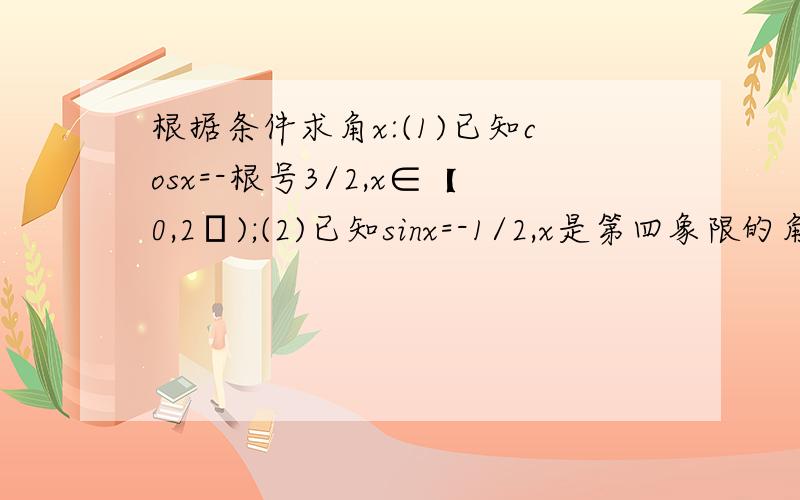 根据条件求角x:(1)已知cosx=-根号3/2,x∈【0,2π);(2)已知sinx=-1/2,x是第四象限的角