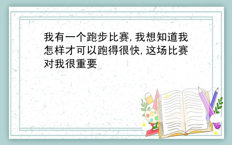 我有一个跑步比赛,我想知道我怎样才可以跑得很快,这场比赛对我很重要