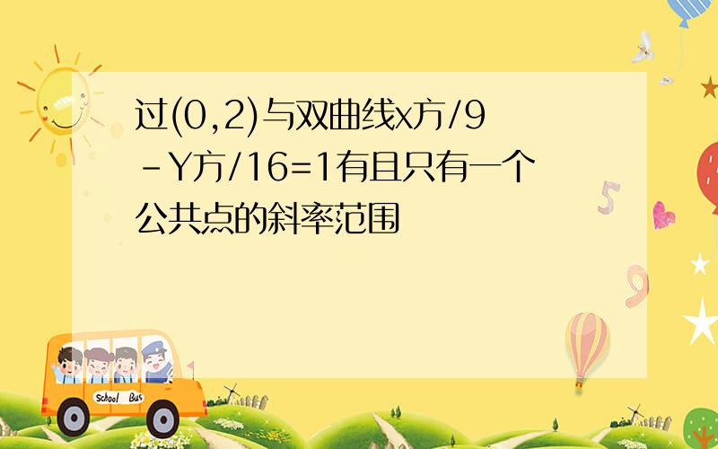 过(0,2)与双曲线x方/9-Y方/16=1有且只有一个公共点的斜率范围